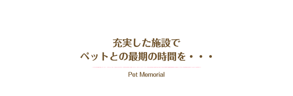 充実した施設でペットとの最後の時間を…. Pet Memorial