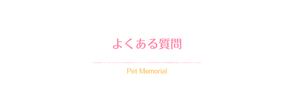 よくある質問 Pet Memorial