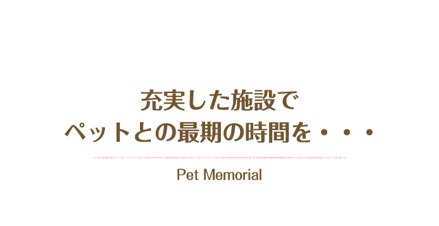 充実した施設でペットとの最後の時間を…. Pet Memorial